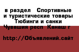  в раздел : Спортивные и туристические товары » Тюбинги и санки . Чувашия респ.,Канаш г.